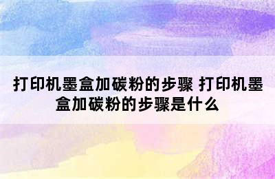 打印机墨盒加碳粉的步骤 打印机墨盒加碳粉的步骤是什么